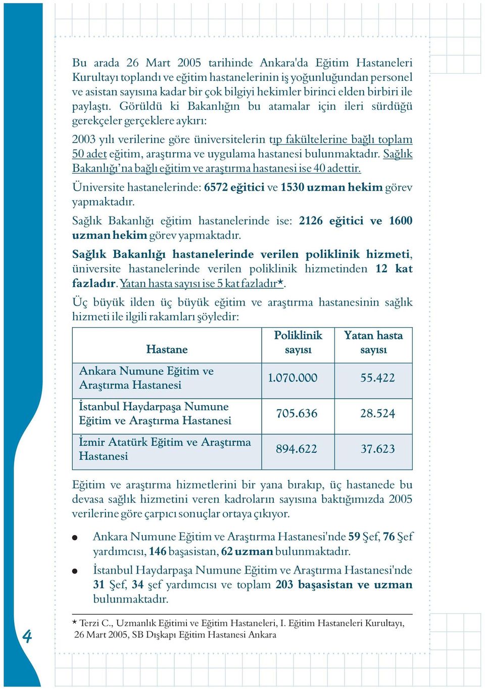 Görüldü ki Bakanlýðýn bu atamalar için ileri sürdüðü gerekçeler gerçeklere aykýrý: 2003 yýlý verilerine göre üniversitelerin týp fakültelerine baðlý toplam 50 adet eðitim, araþtýrma ve uygulama