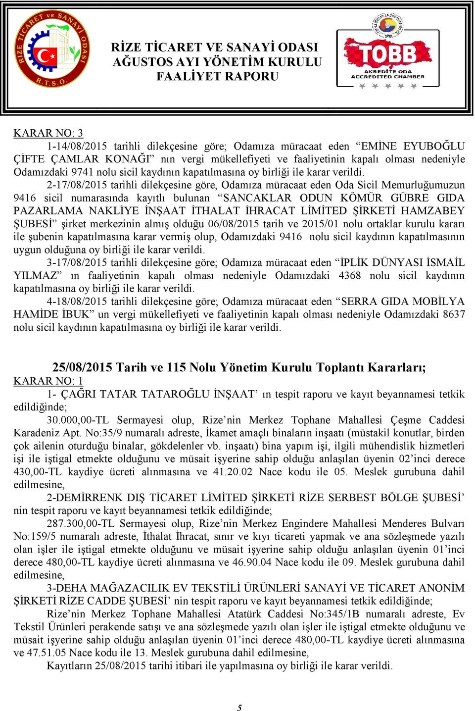 2-17/08/2015 tarihli dilekçesine göre, Odamıza müracaat eden Oda Sicil Memurluğumuzun 9416 sicil numarasında kayıtlı bulunan SANCAKLAR ODUN KÖMÜR GÜBRE GIDA PAZARLAMA NAKLİYE İNŞAAT İTHALAT İHRACAT