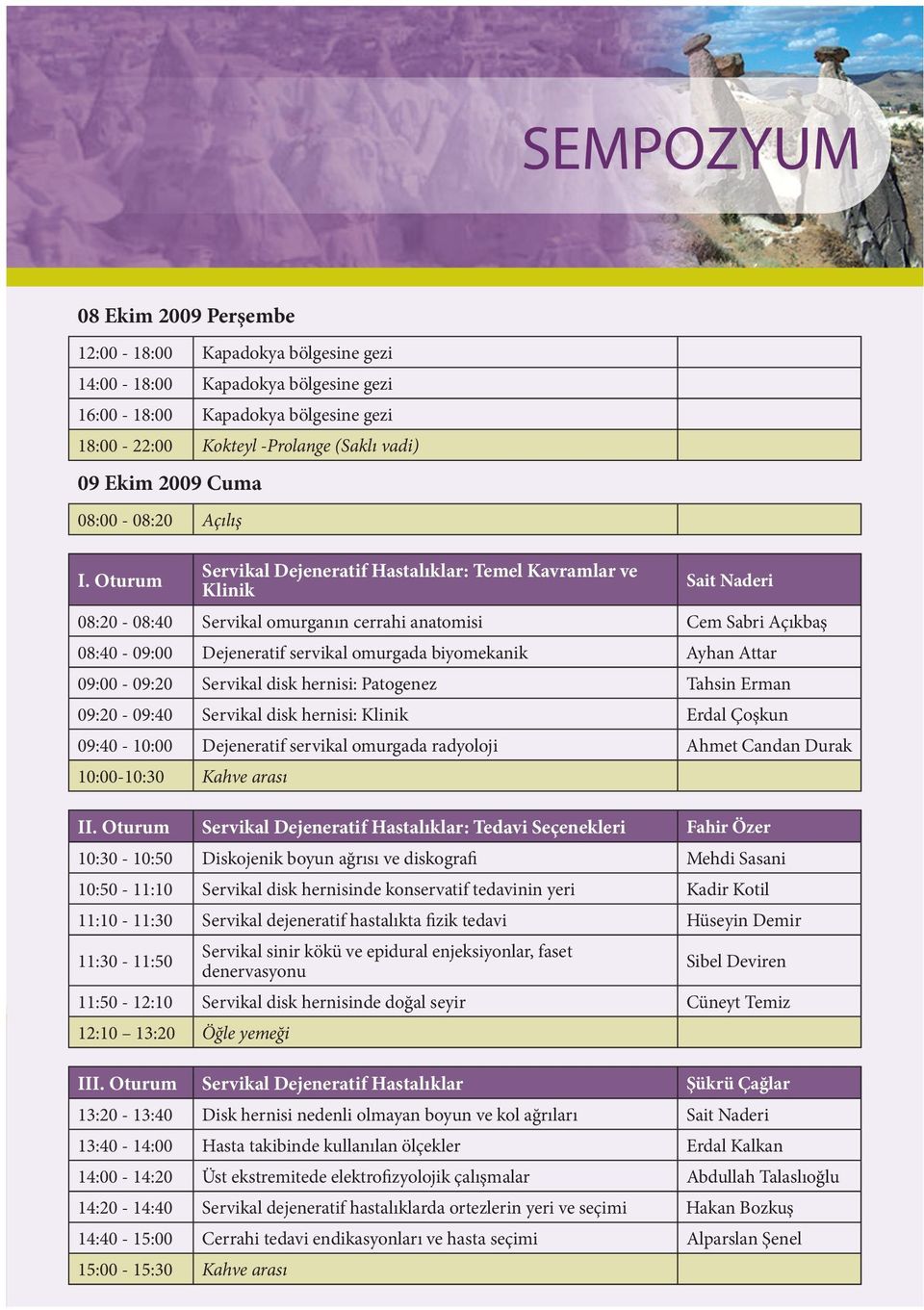 Oturum Servikal Dejeneratif Hastalıklar: Temel Kavramlar ve Klinik Sait Naderi 08:20-08:40 Servikal omurganın cerrahi anatomisi Cem Sabri Açıkbaş 08:40-09:00 Dejeneratif servikal omurgada biyomekanik