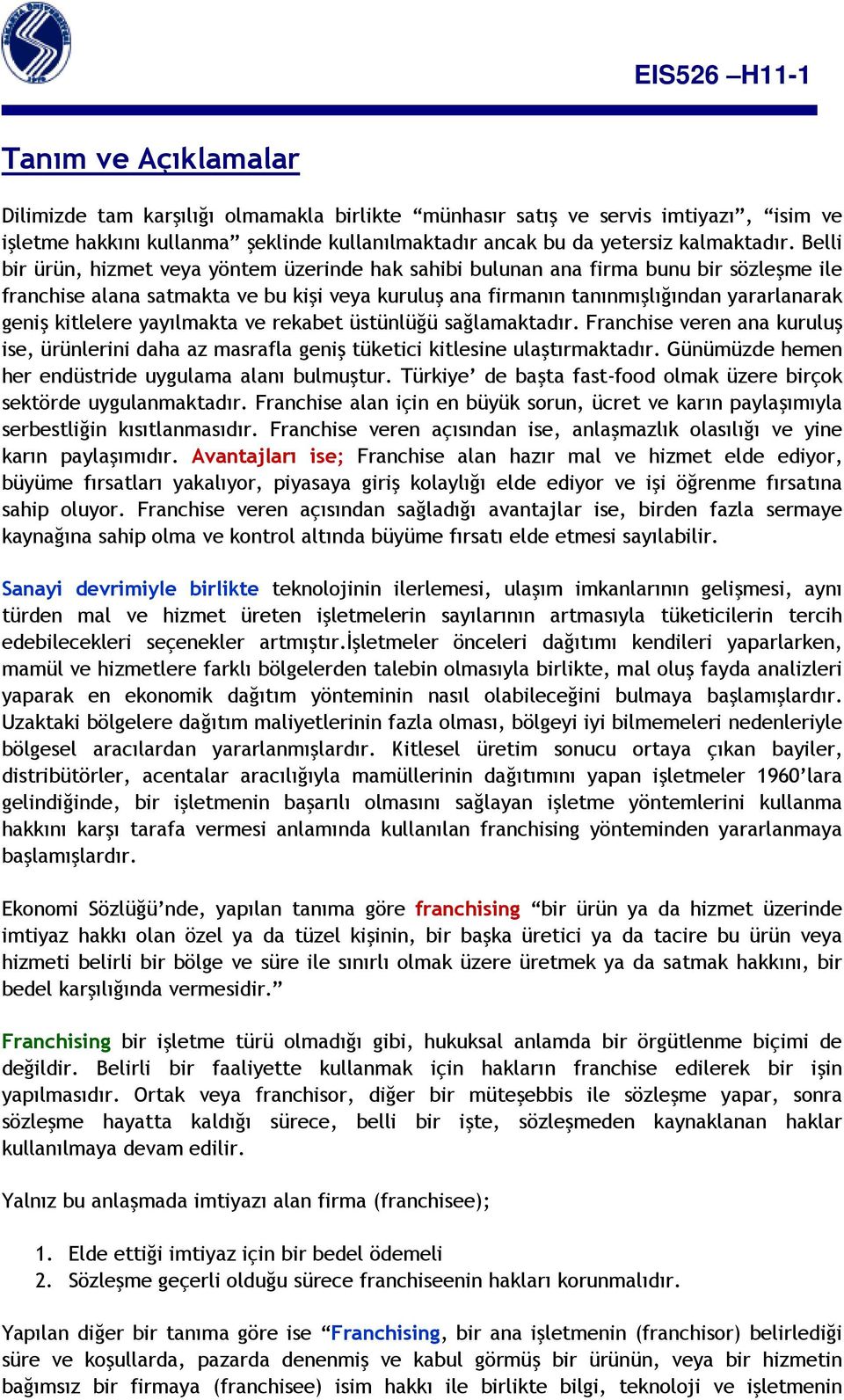 kitlelere yayılmakta ve rekabet üstünlüğü sağlamaktadır. Franchise veren ana kuruluş ise, ürünlerini daha az masrafla geniş tüketici kitlesine ulaştırmaktadır.