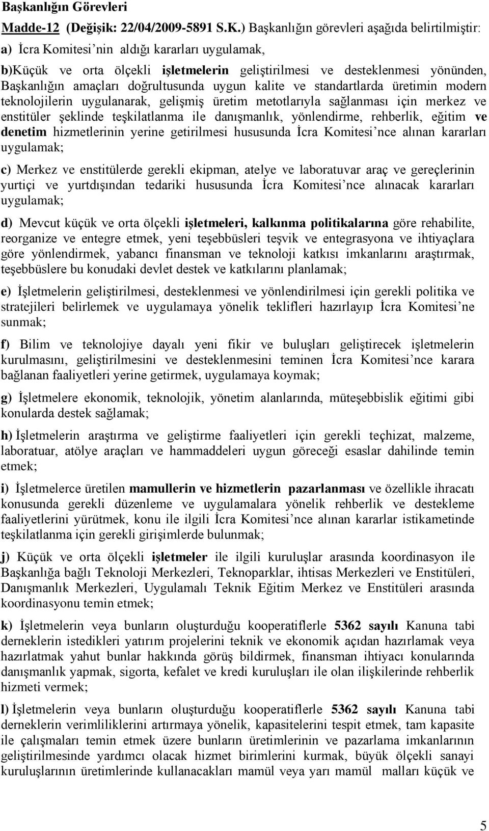 doğrultusunda uygun kalite ve standartlarda üretimin modern teknolojilerin uygulanarak, gelişmiş üretim metotlarıyla sağlanması için merkez ve enstitüler şeklinde teşkilatlanma ile danışmanlık,