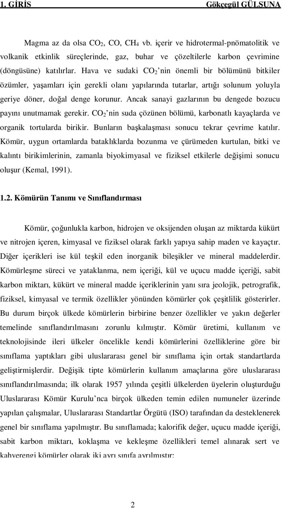 Ancak sanayi gazlarının bu dengede bozucu payını unutmamak gerekir. CO 2 nin suda çözünen bölümü, karbonatlı kayaçlarda ve organik tortularda birikir.