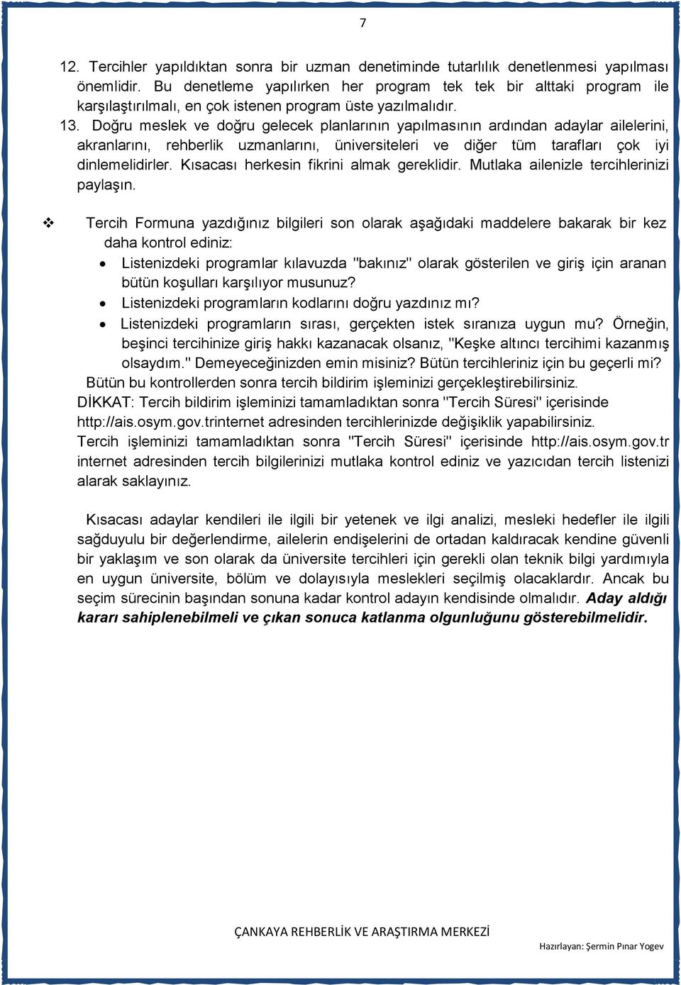 Doğru meslek ve doğru gelecek planlarının yapılmasının ardından adaylar ailelerini, akranlarını, rehberlik uzmanlarını, üniversiteleri ve diğer tüm tarafları çok iyi dinlemelidirler.