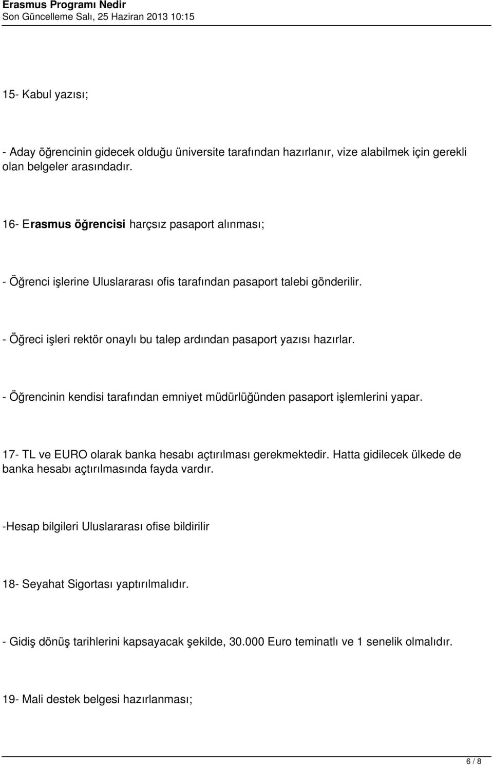 - Öğreci işleri rektör onaylı bu talep ardından pasaport yazısı hazırlar. - Öğrencinin kendisi tarafından emniyet müdürlüğünden pasaport işlemlerini yapar.