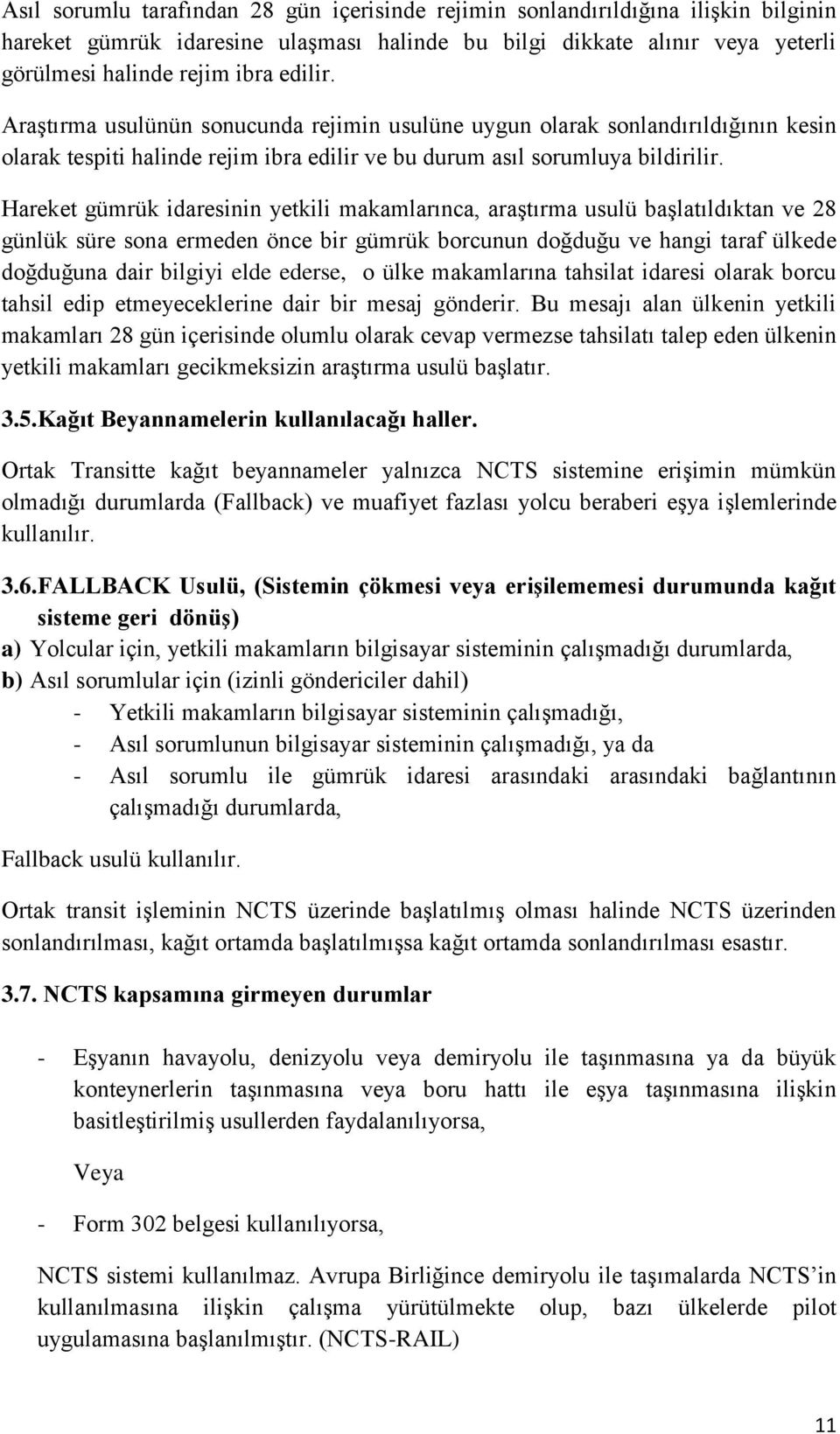 Hareket gümrük idaresinin yetkili makamlarınca, araştırma usulü başlatıldıktan ve 28 günlük süre sona ermeden önce bir gümrük borcunun doğduğu ve hangi taraf ülkede doğduğuna dair bilgiyi elde