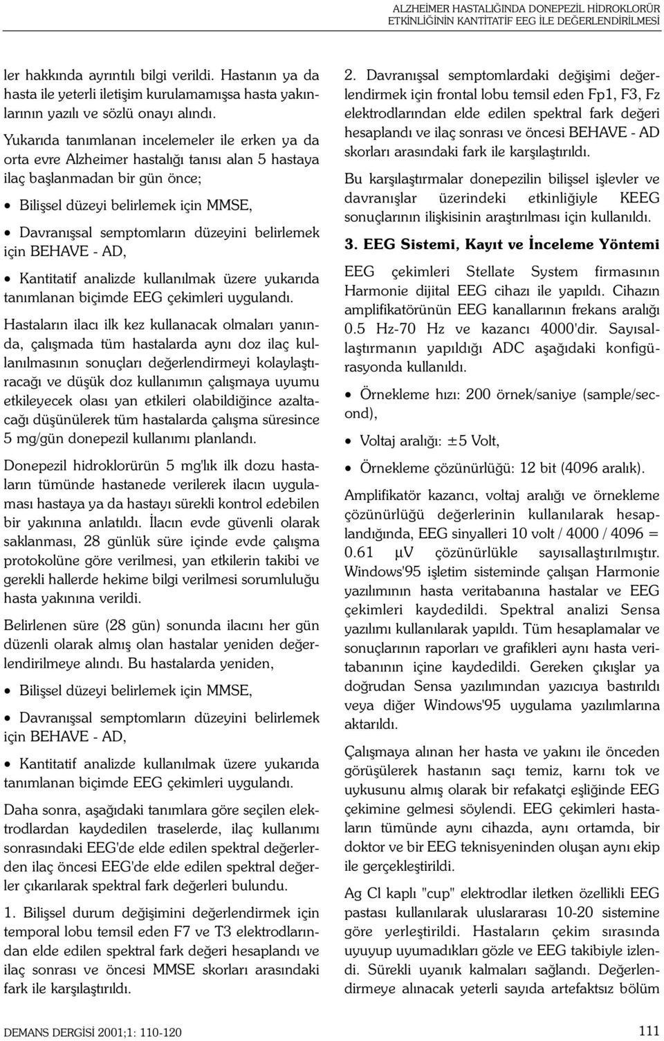 Yukarýda tanýmlanan incelemeler ile erken ya da orta evre Alzheimer hastalýðý tanýsý alan 5 hastaya ilaç baþlanmadan bir gün önce; Biliþsel düzeyi belirlemek için MMSE, Davranýþsal semptomlarýn