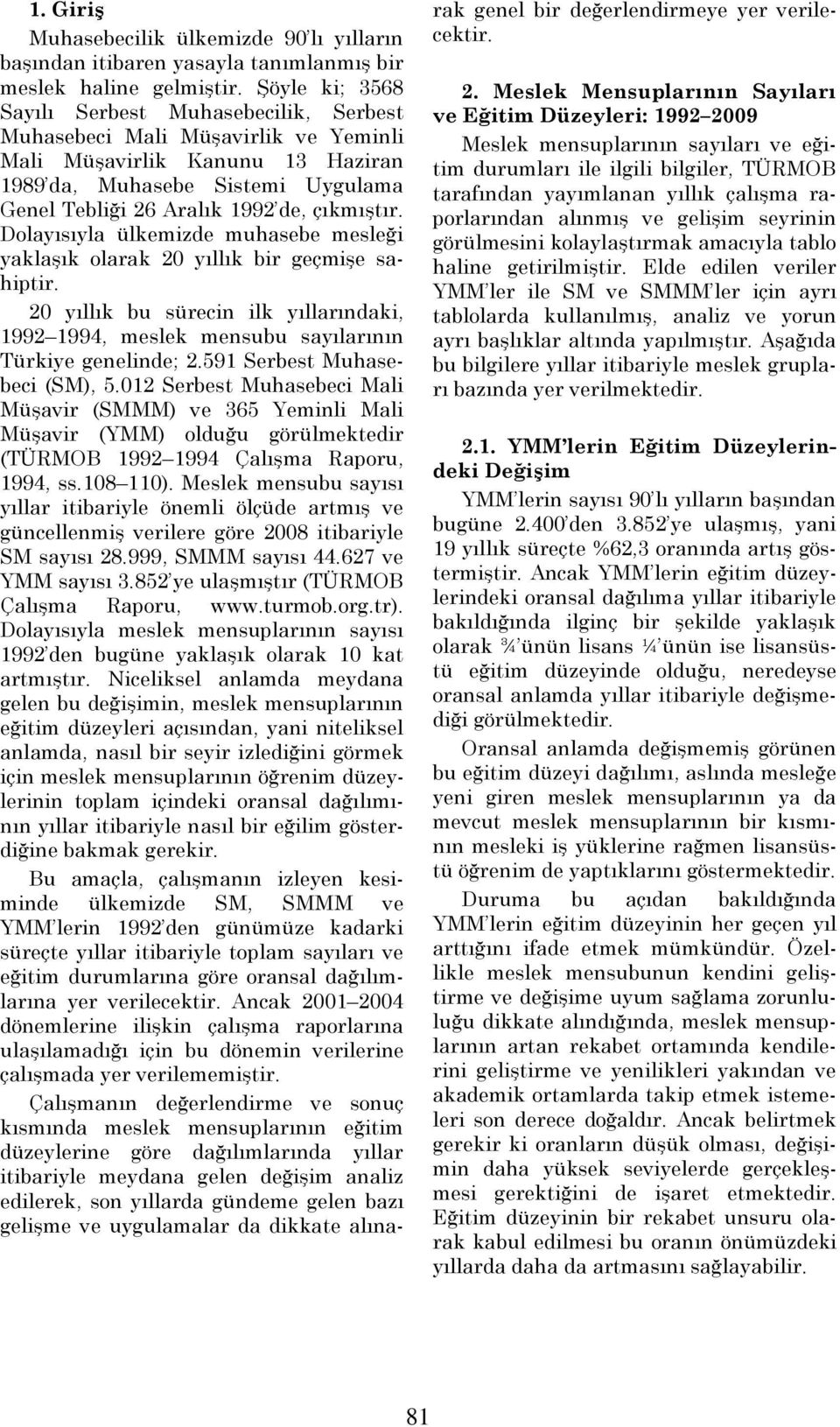 Dolayısıyla ülkemizde muhasebe mesleği yaklaşık olarak 20 yıllık bir geçmişe sahiptir. 20 yıllık bu sürecin ilk yıllarındaki, 1992 1994, meslek mensubu sayılarının Türkiye genelinde; 2.