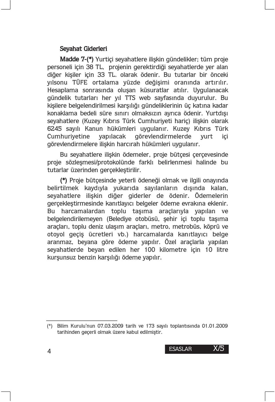 Bu kişilere belgelendirilmesi karşılığı gündeliklerinin üç katına kadar konaklama bedeli süre sınırı olmaksızın ayrıca ödenir.