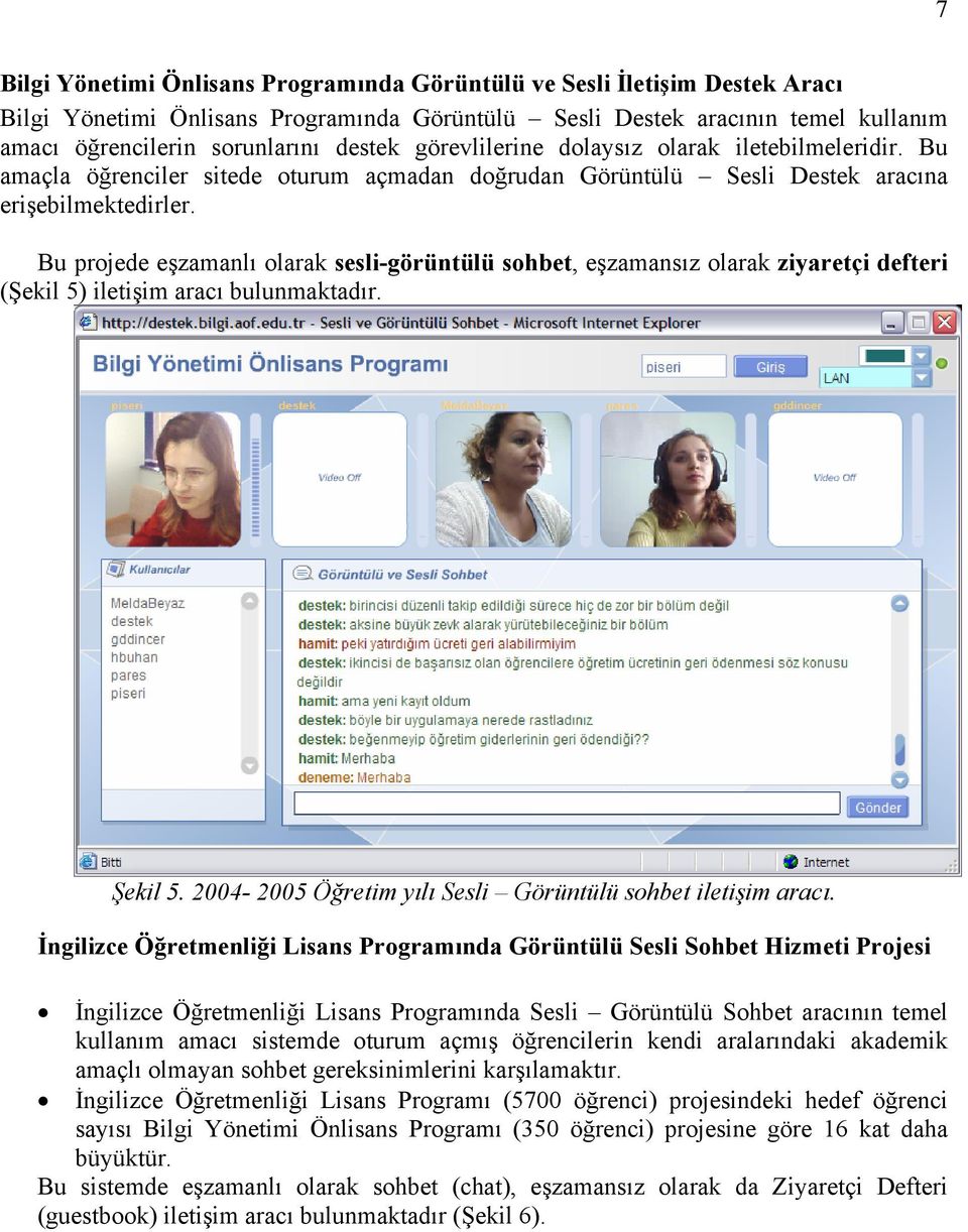 Bu projede eşzamanlı olarak sesli-görüntülü sohbet, eşzamansız olarak ziyaretçi defteri (Şekil 5) iletişim aracı bulunmaktadır. Şekil 5. 2004-2005 Öğretim yılı Sesli Görüntülü sohbet iletişim aracı.