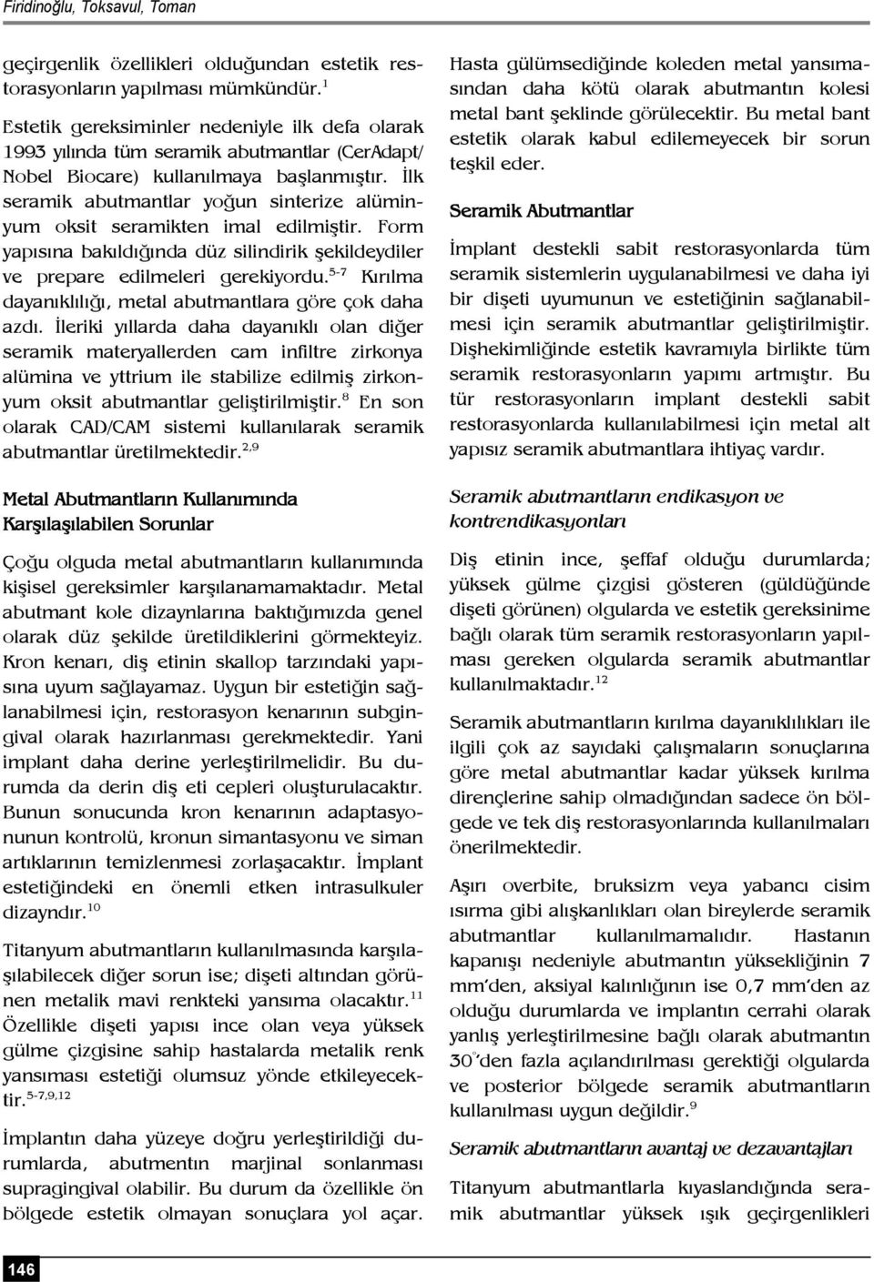 İlk seramik abutmantlar yoğun sinterize alüminyum oksit seramikten imal edilmiştir. Form yapısına bakıldığında düz silindirik şekildeydiler ve prepare edilmeleri gerekiyordu.