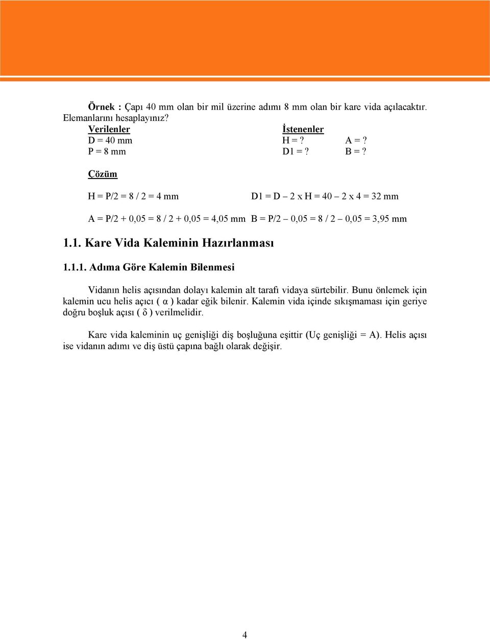 Bunu önlemek için kalemin ucu helis açıcı ( α ) kadar eğik bilenir. Kalemin vida içinde sıkışmaması için geriye doğru boşluk açısı ( δ ) verilmelidir.