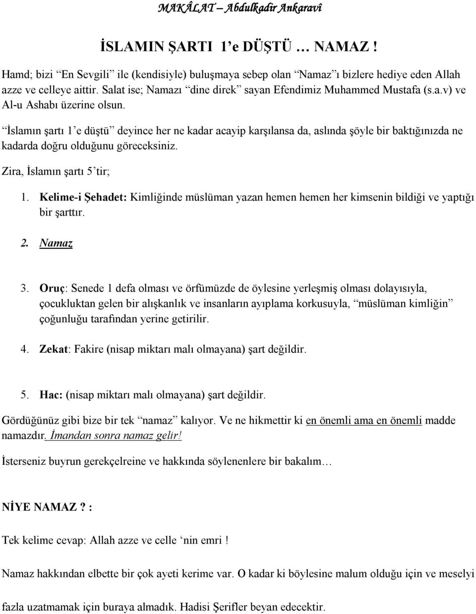 İslamın şartı 1 e düştü deyince her ne kadar acayip karşılansa da, aslında şöyle bir baktığınızda ne kadarda doğru olduğunu göreceksiniz. Zira, İslamın şartı 5 tir; 1.