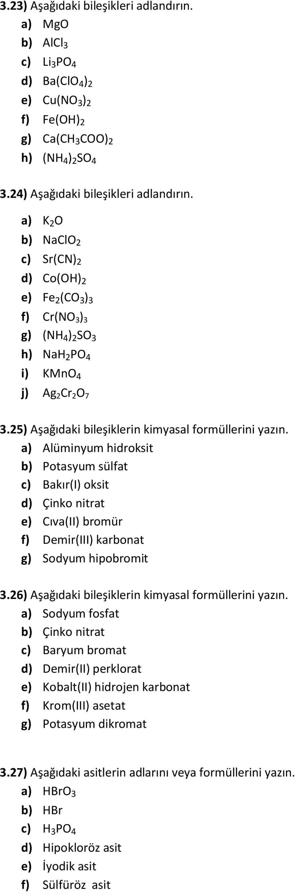 a) Alüminyum hidroksit b) Potasyum sülfat c) Bakır(I) oksit d) Çinko nitrat e) Cıva(II) bromür f) Demir(III) karbonat g) Sodyum hipobromit 3.26) Aşağıdaki bileşiklerin kimyasal formüllerini yazın.