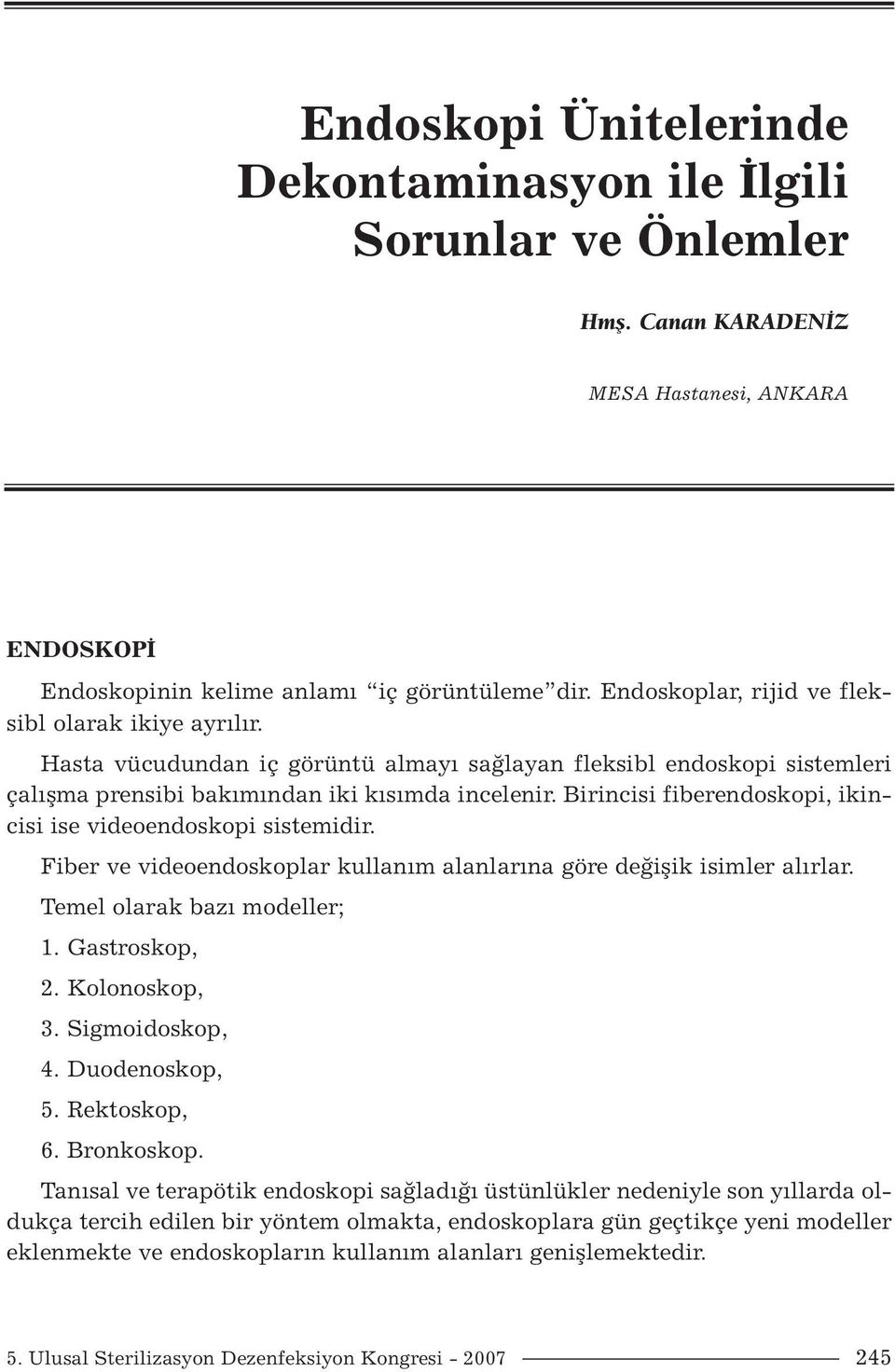 Birincisi fiberendoskopi, ikincisi ise videoendoskopi sistemidir. Fiber ve videoendoskoplar kullanım alanlarına göre değişik isimler alırlar. Temel olarak bazı modeller; 1. Gastroskop, 2.