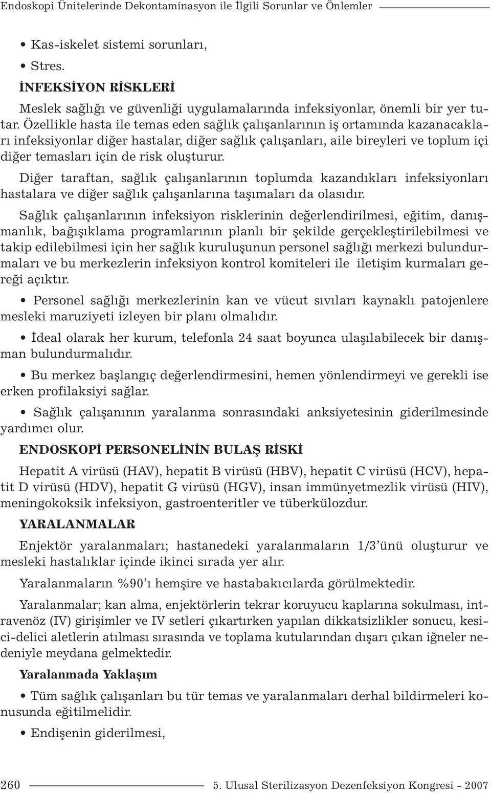 Özellikle hasta ile temas eden sağlık çalışanlarının iş ortamında kazanacakları infeksiyonlar diğer hastalar, diğer sağlık çalışanları, aile bireyleri ve toplum içi diğer temasları için de risk