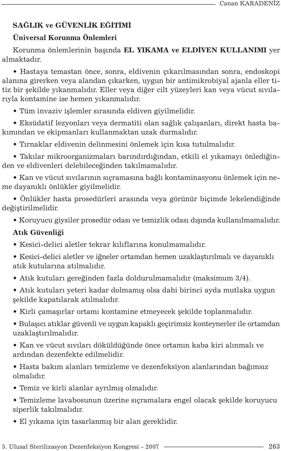 Eller veya diğer cilt yüzeyleri kan veya vücut sıvılarıyla kontamine ise hemen yıkanmalıdır. Tüm invaziv işlemler sırasında eldiven giyilmelidir.