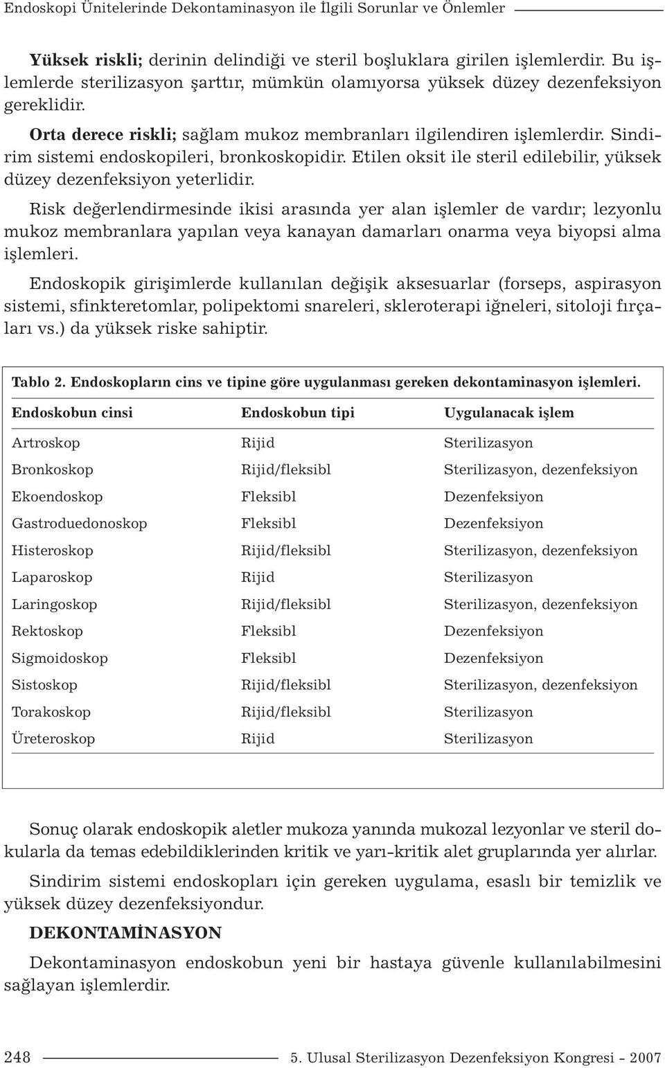 Sindirim sistemi endoskopileri, bronkoskopidir. Etilen oksit ile steril edilebilir, yüksek düzey dezenfeksiyon yeterlidir.