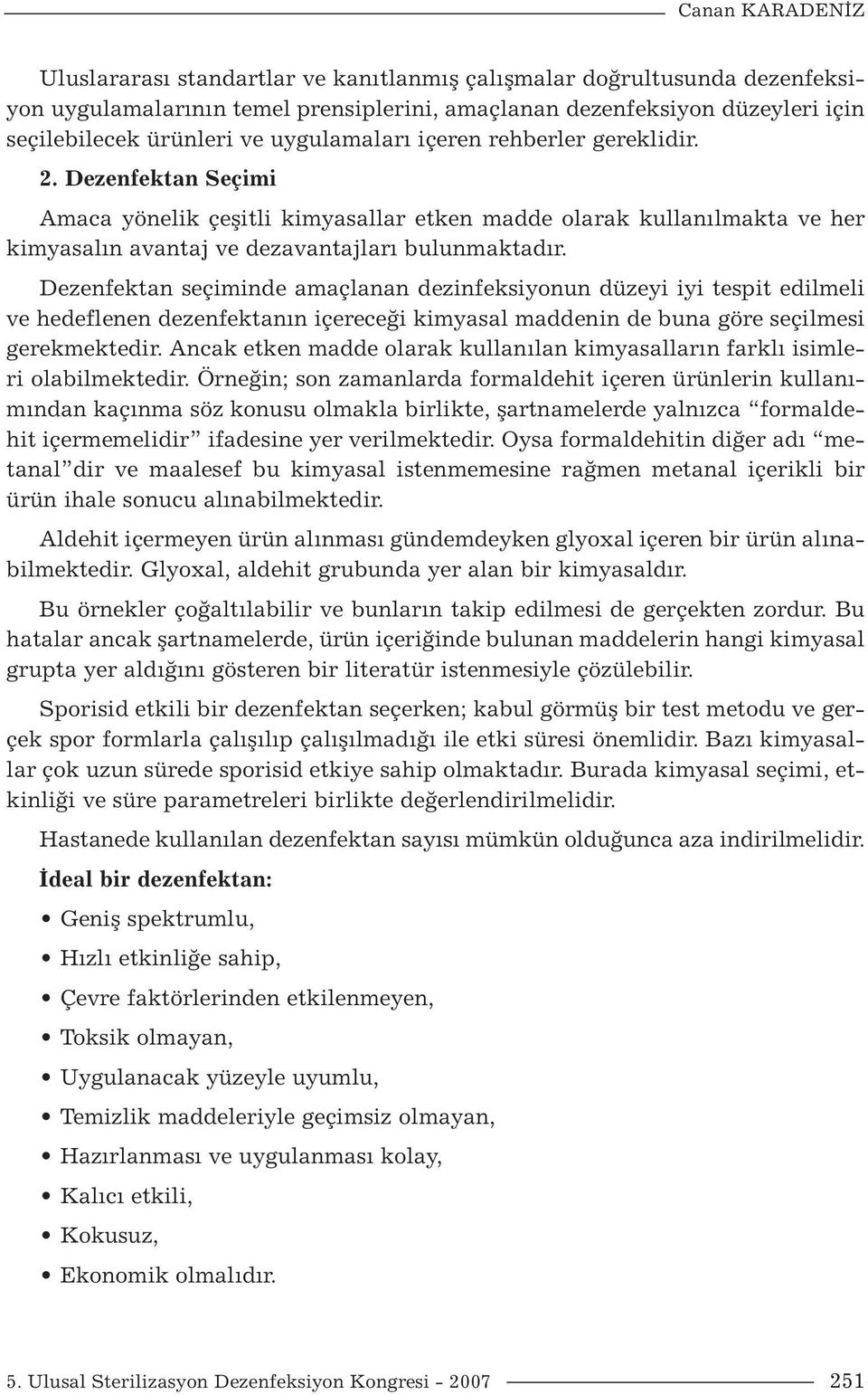 Dezenfektan seçiminde amaçlanan dezinfeksiyonun düzeyi iyi tespit edilmeli ve hedeflenen dezenfektanın içereceği kimyasal maddenin de buna göre seçilmesi gerekmektedir.