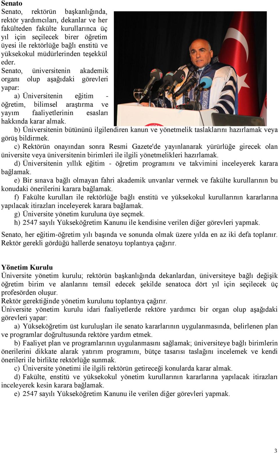 Senato, üniversitenin akademik organı olup aşağıdaki görevleri yapar: a) Üniversitenin eğitim - öğretim, bilimsel araştırma ve yayım faaliyetlerinin esasları hakkında karar almak.