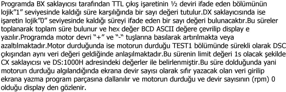 bu süreler toplanarak toplam süre bulunur ve hex değer BCD ASCII değere çevrilip display e yazılır.programda motor devri + ve - tuşlarına basılarak artırılmakta veya azaltılmaktadır.