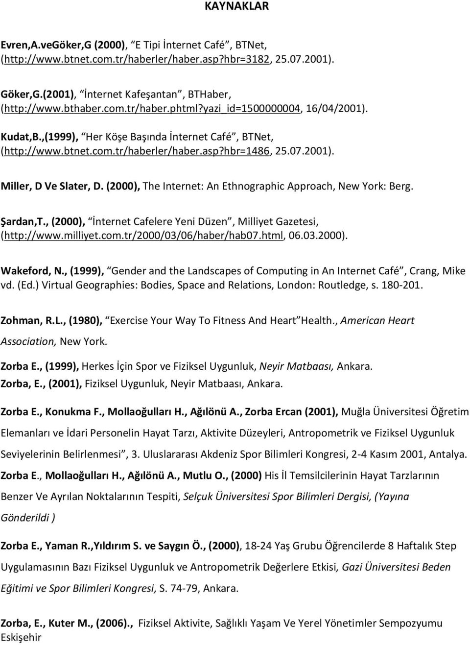 (2000), The Internet: An Ethnographic Approach, New York: Berg. Şardan,T., (2000), İnternet Cafelere Yeni Düzen, Milliyet Gazetesi, (http://www.milliyet.com.tr/2000/03/06/haber/hab07.html, 06.03.2000). Wakeford, N.