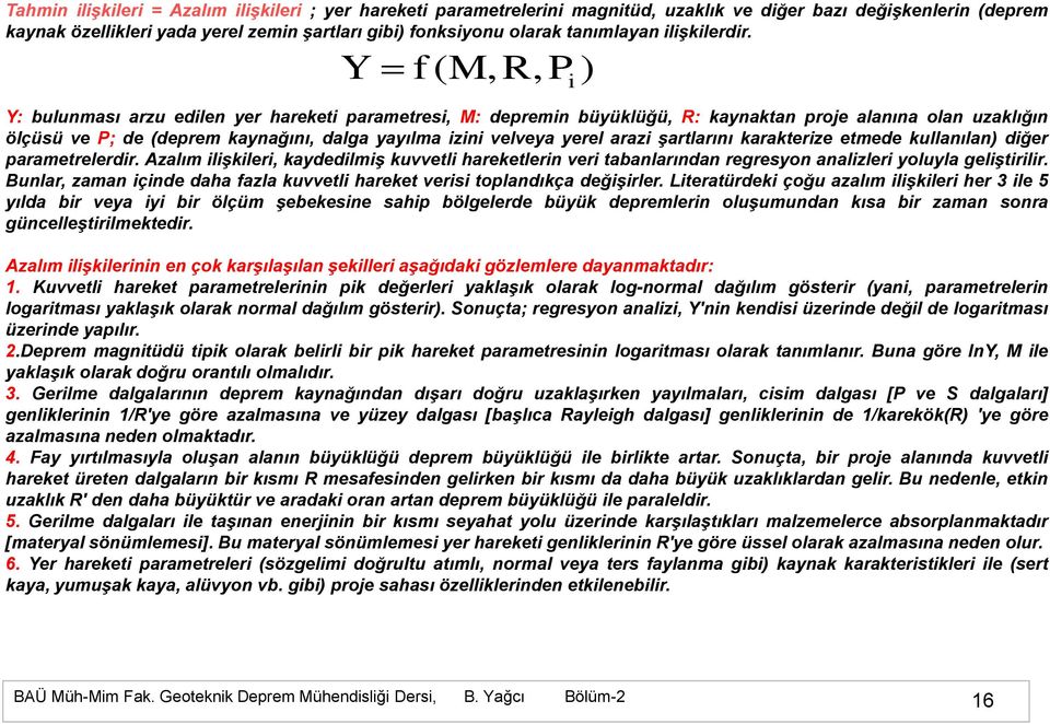 Y f (M,R,P ) Y: bulunması arzu edilen yer hareketi parametresi, M: depremin büyüklüğü, R: kaynaktan proje alanına olan uzaklığın ölçüsü ve P; de (deprem kaynağını, dalga yayılma izini velveya yerel