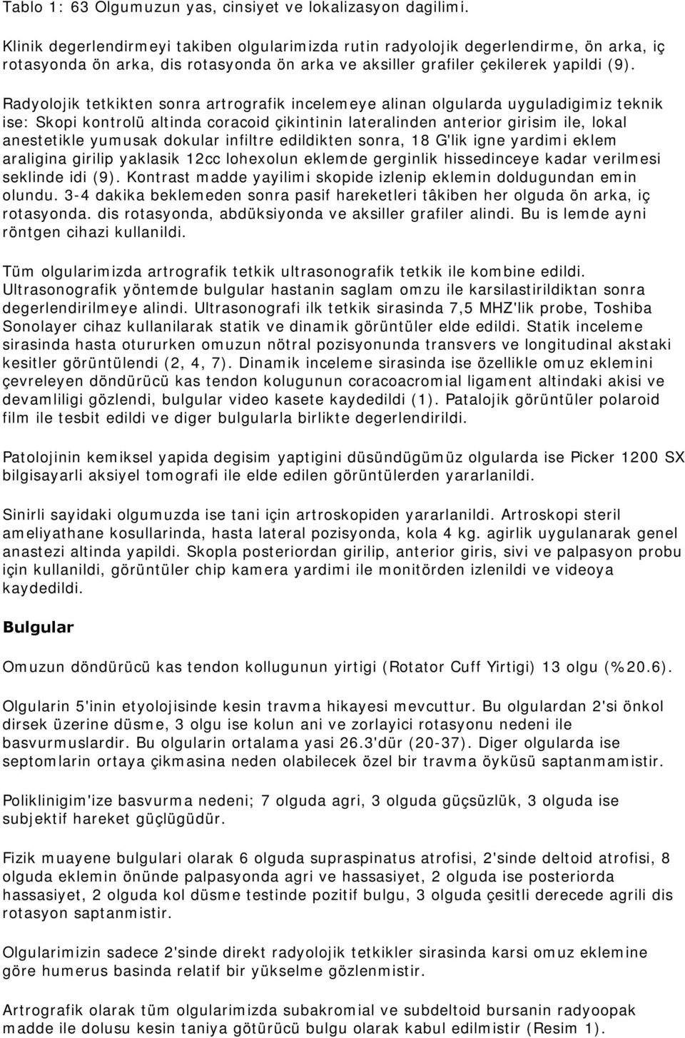 Radyolojik tetkikten sonra artrografik incelemeye alinan olgularda uyguladigimiz teknik ise: Skopi kontrolü altinda coracoid çikintinin lateralinden anterior girisim ile, lokal anestetikle yumusak