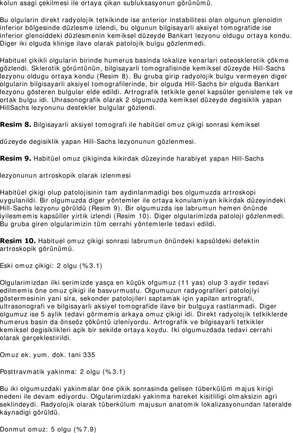 düzlesmenin kemiksel düzeyde Bankart lezyonu oldugu ortaya kondu. Diger iki olguda klinige ilave olarak patolojik bulgu gözlenmedi.