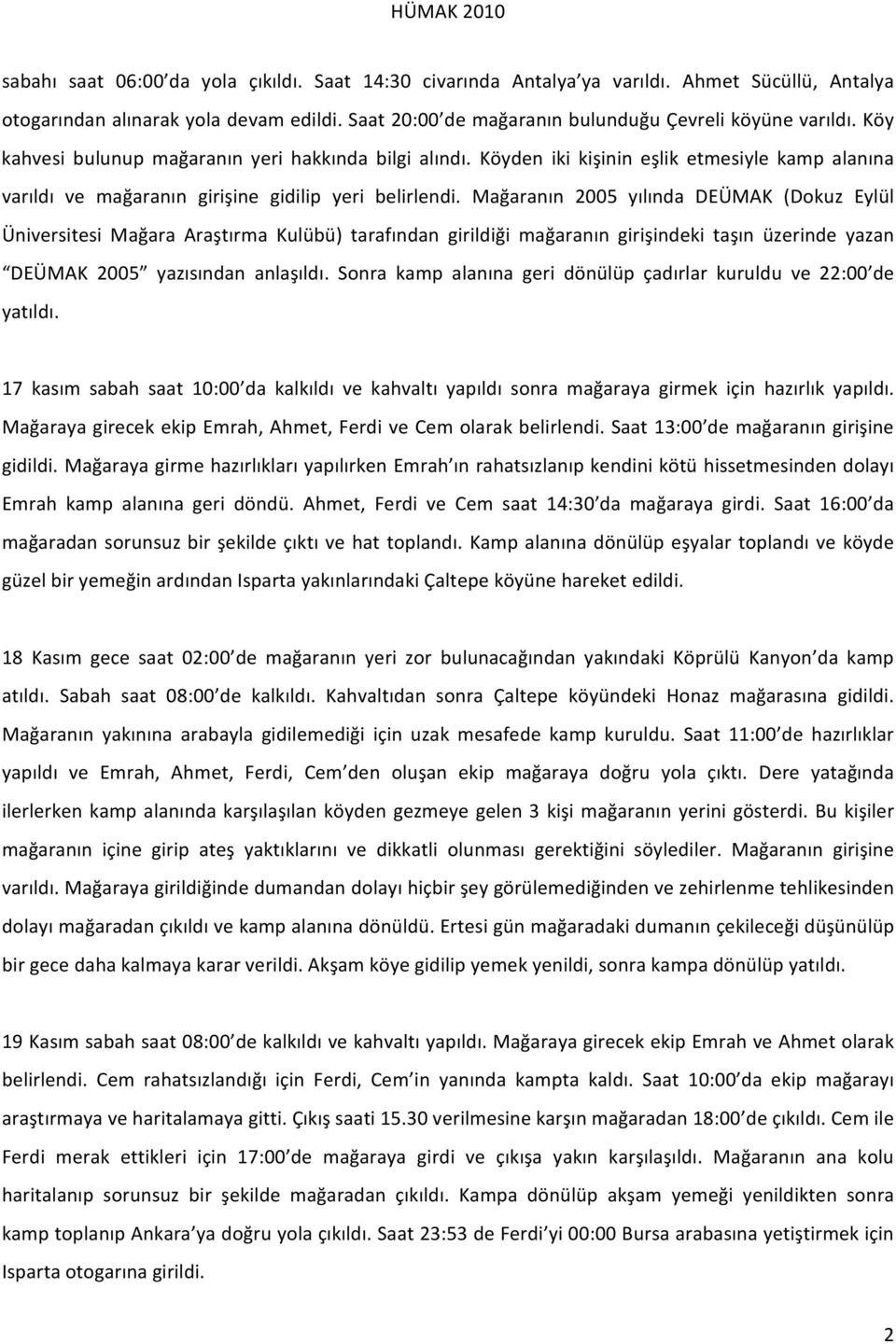 Mağaranın 2005 yılında DEÜMAK (Dokuz Eylül Üniversitesi Mağara Araştırma Kulübü) tarafından girildiği mağaranın girişindeki taşın üzerinde yazan DEÜMAK 2005 yazısından anlaşıldı.