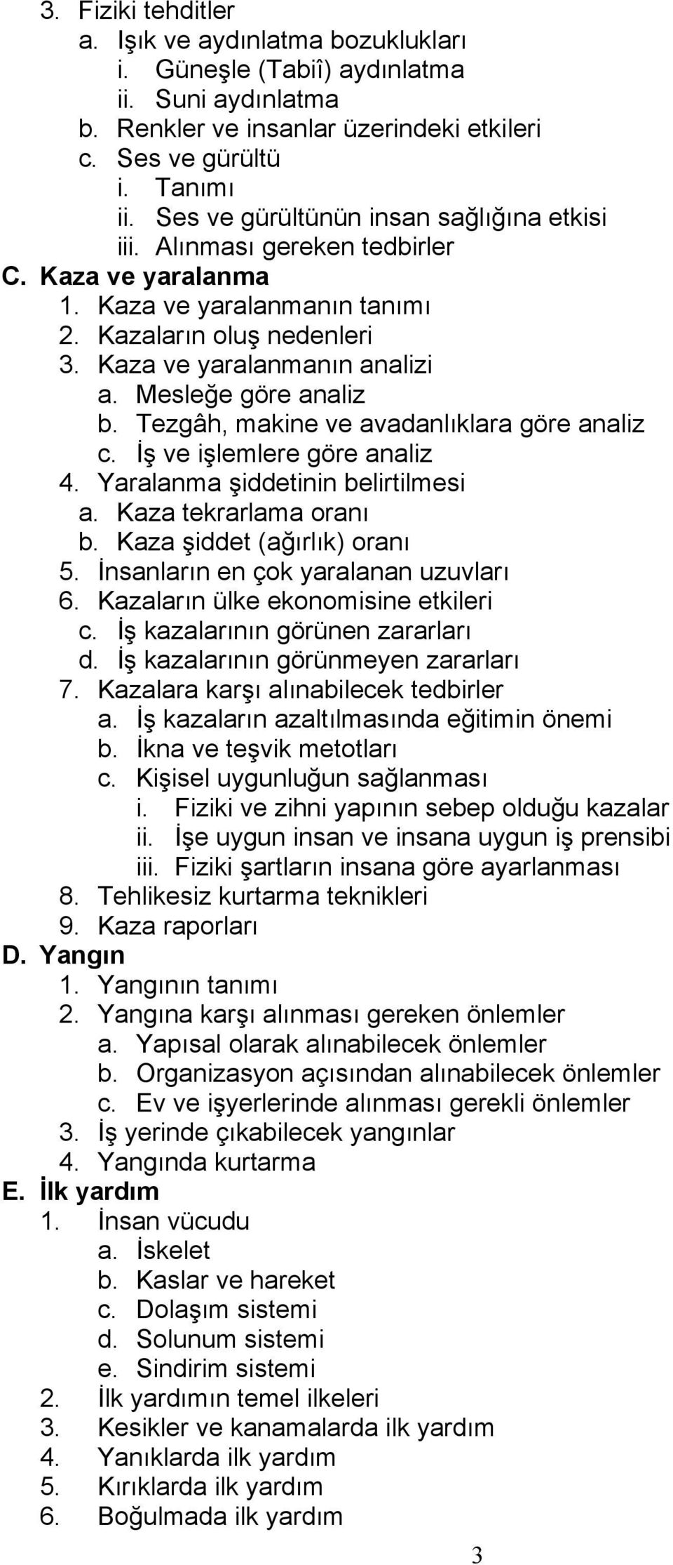 Mesleğe göre analiz b. Tezgâh, makine ve avadanlıklara göre analiz c. İş ve işlemlere göre analiz 4. Yaralanma şiddetinin belirtilmesi a. Kaza tekrarlama oranı b. Kaza şiddet (ağırlık) oranı 5.