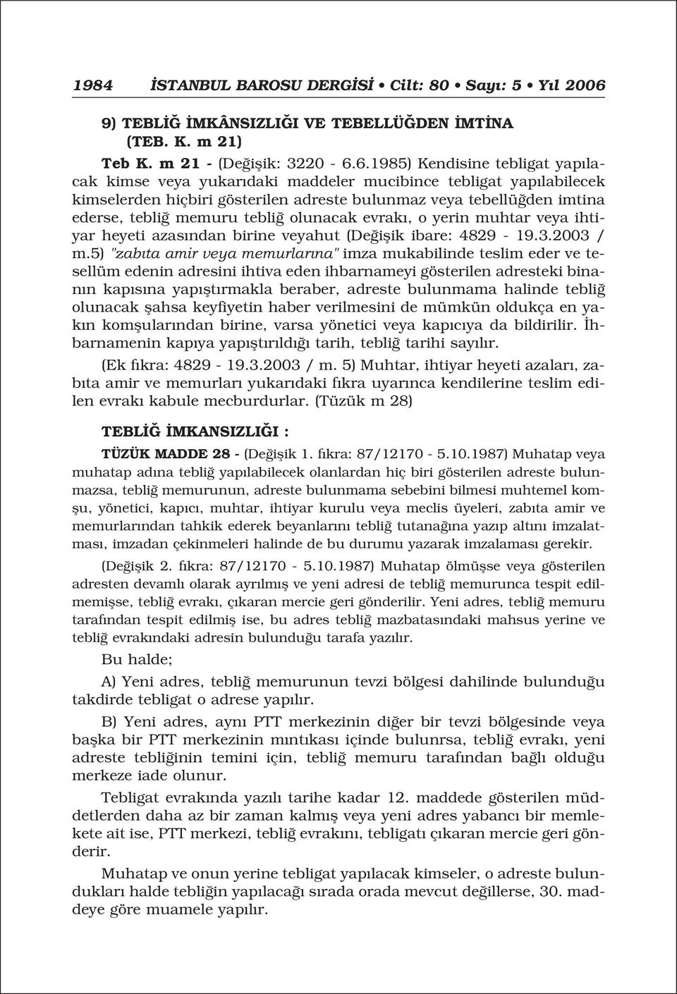 6.1985) Kendisine tebligat yap lacak kimse veya yukar daki maddeler mucibince tebligat yap labilecek kimselerden hiçbiri gösterilen adreste bulunmaz veya tebellü den imtina ederse, tebli memuru tebli