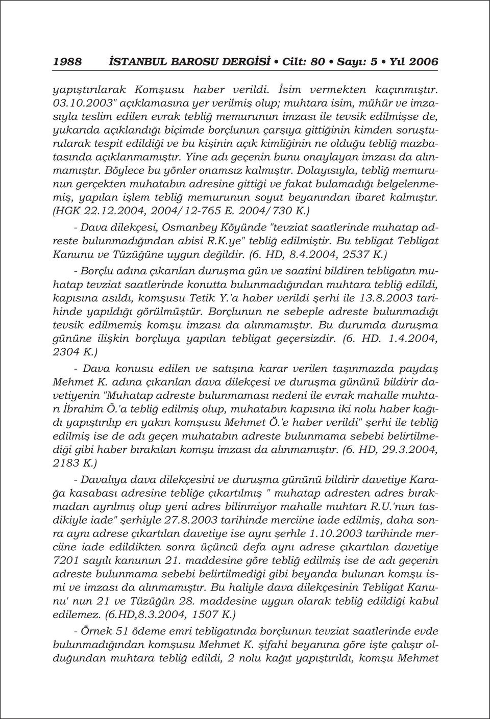 kimden soruflturularak tespit edildi i ve bu kiflinin aç k kimli inin ne oldu u tebli mazbatas nda aç klanmam flt r. Yine ad geçenin bunu onaylayan imzas da al nmam flt r.