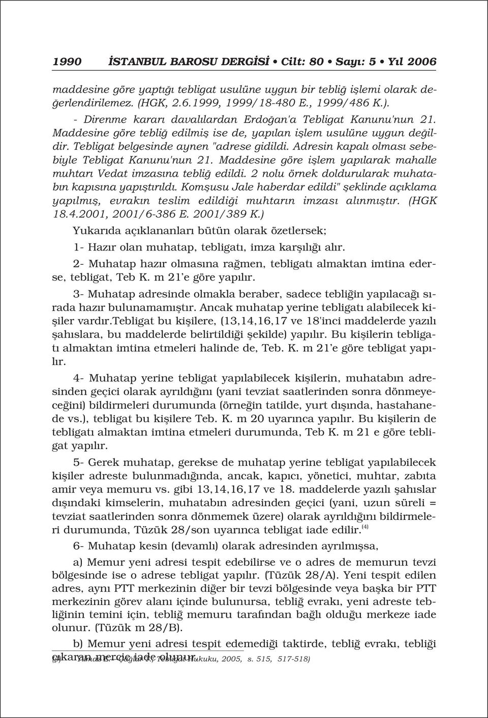 Adresin kapal olmas sebebiyle Tebligat Kanunu'nun 21. Maddesine göre ifllem yap larak mahalle muhtar Vedat imzas na tebli edildi. 2 nolu örnek doldurularak muhatab n kap s na yap flt r ld.