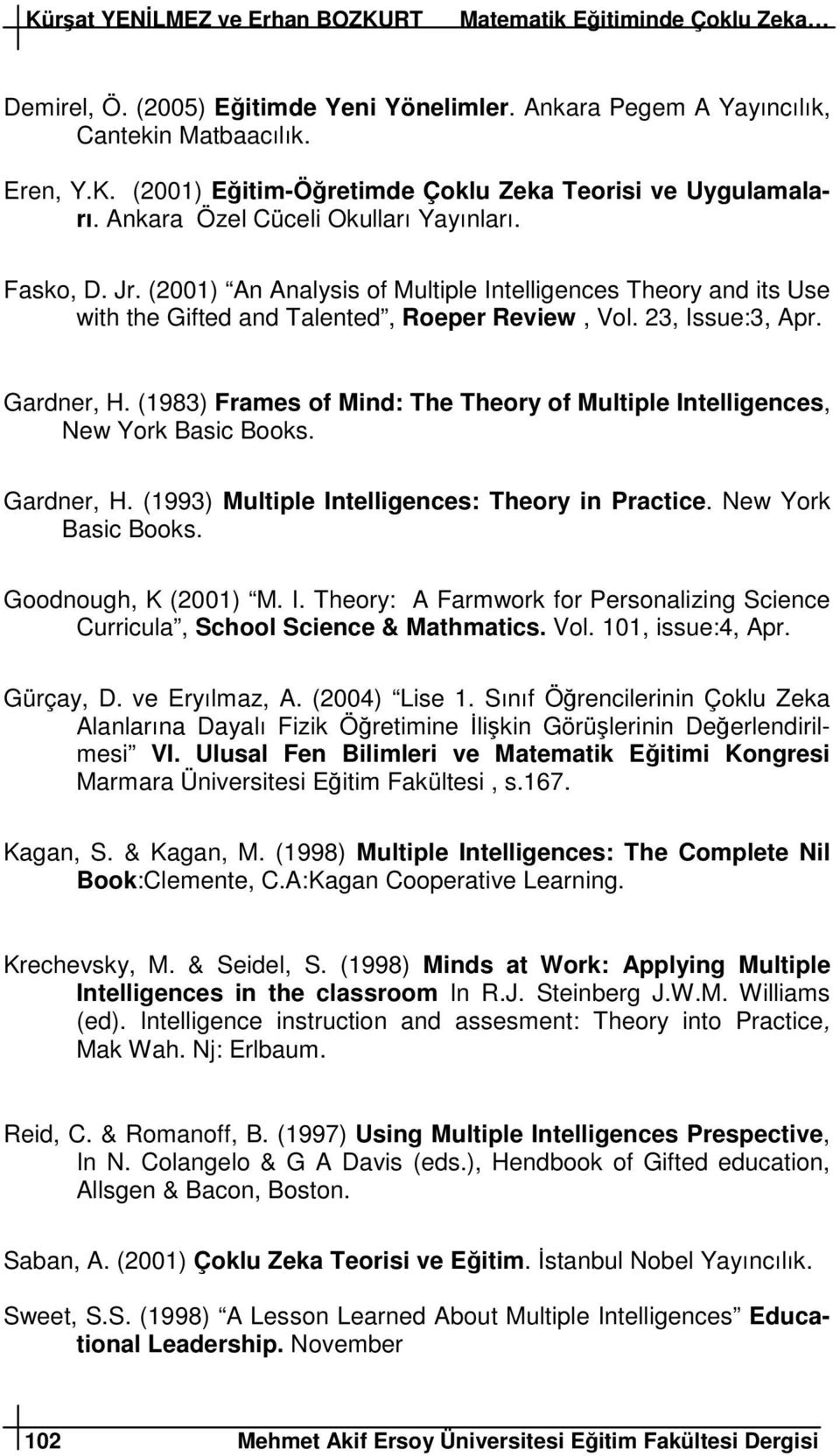 (1983) Frames of Mind: The Theory of Multiple Intelligences, New York Basic Books. Gardner, H. (1993) Multiple Intelligences: Theory in Practice. New York Basic Books. Goodnough, K (2001) M. I. Theory: A Farmwork for Personalizing Science Curricula, School Science & Mathmatics.