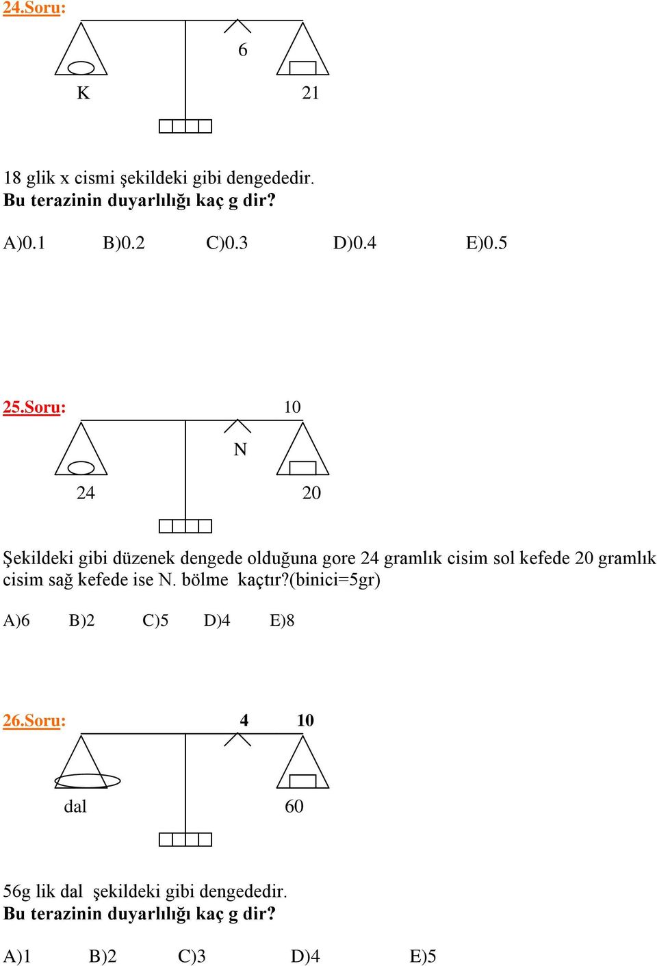 Soru: 10 N 24 20 Şekildeki gibi düzenek dengede olduğuna gore 24 gramlık cisim sol kefede 20