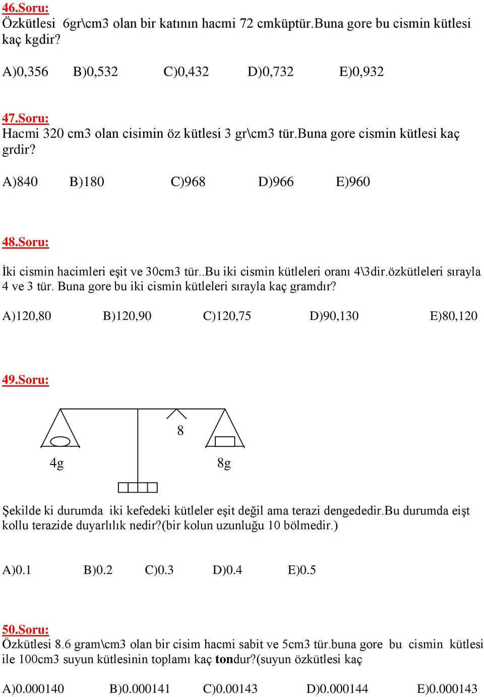 .bu iki cismin kütleleri oranı 4\3dir.özkütleleri sırayla 4 ve 3 tür. Buna gore bu iki cismin kütleleri sırayla kaç gramdır? A)120,80 B)120,90 C)120,75 D)90,130 E)80,120 49.