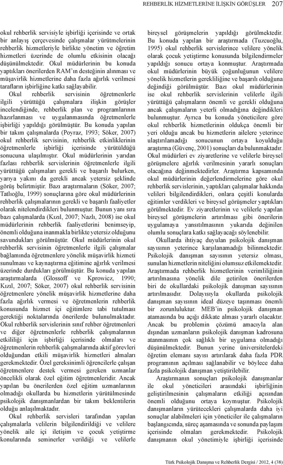 Okul müdürlerinin bu konuda yaptıkları önerilerden RAM ın desteğinin alınması ve müşavirlik hizmetlerine daha fazla ağırlık verilmesi tarafların işbirliğine katkı sağlayabilir.