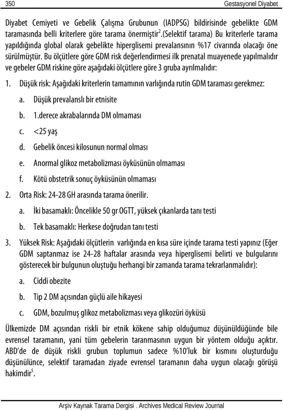 Bu ölçütlere göre GDM risk değerlendirmesi ilk prenatal muayenede yapılmalıdır ve gebeler GDM riskine göre aşağıdaki ölçütlere göre 3 gruba ayrılmalıdır: 1.