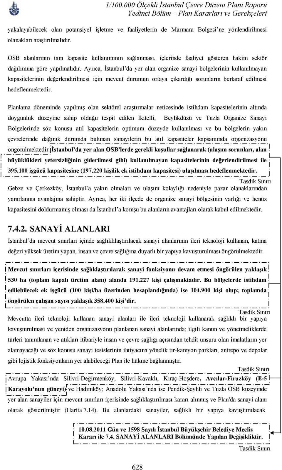 Ayrıca, İstanbul da yer alan organize sanayi bölgelerinin kullanılmayan kapasitelerinin değerlendirilmesi için mevcut durumun ortaya çıkardığı sorunların bertaraf edilmesi hedeflenmektedir.