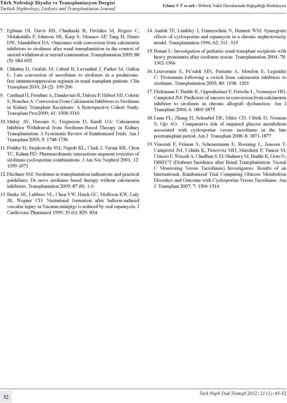 Chhabra D, Grafals M, Cabral B, Leventhal J, Parker M, Gallon L: Late conversion of tacrolimus to sirolimus in a prednisonefree immunosuppression regimen in renal transplant patients.