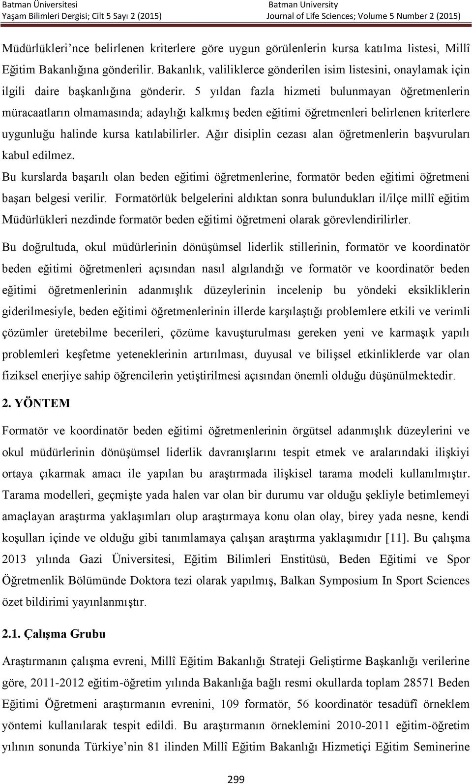 5 yıldan fazla hizmeti bulunmayan öğretmenlerin müracaatların olmamasında; adaylığı kalkmış beden eğitimi öğretmenleri belirlenen kriterlere uygunluğu halinde kursa katılabilirler.