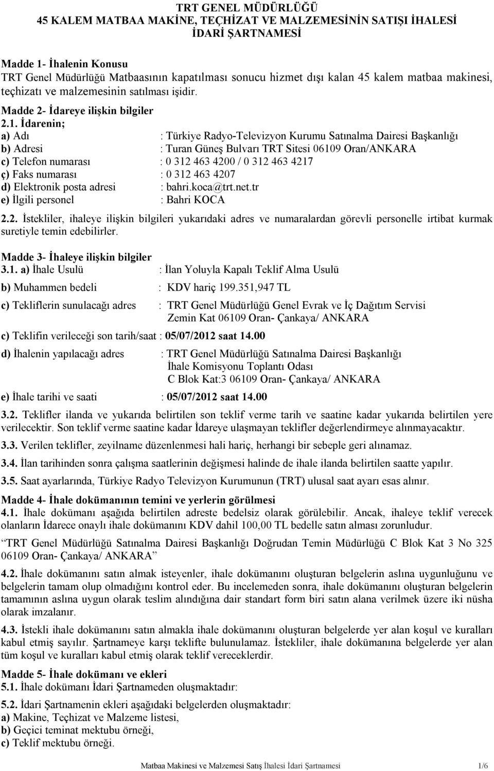 İdarenin; a) Adı : Türkiye Radyo-Televizyon Kurumu Satınalma Dairesi Başkanlığı b) Adresi : Turan Güneş Bulvarı TRT Sitesi 06109 Oran/ANKARA c) Telefon numarası : 0 312 463 4200 / 0 312 463 4217 ç)