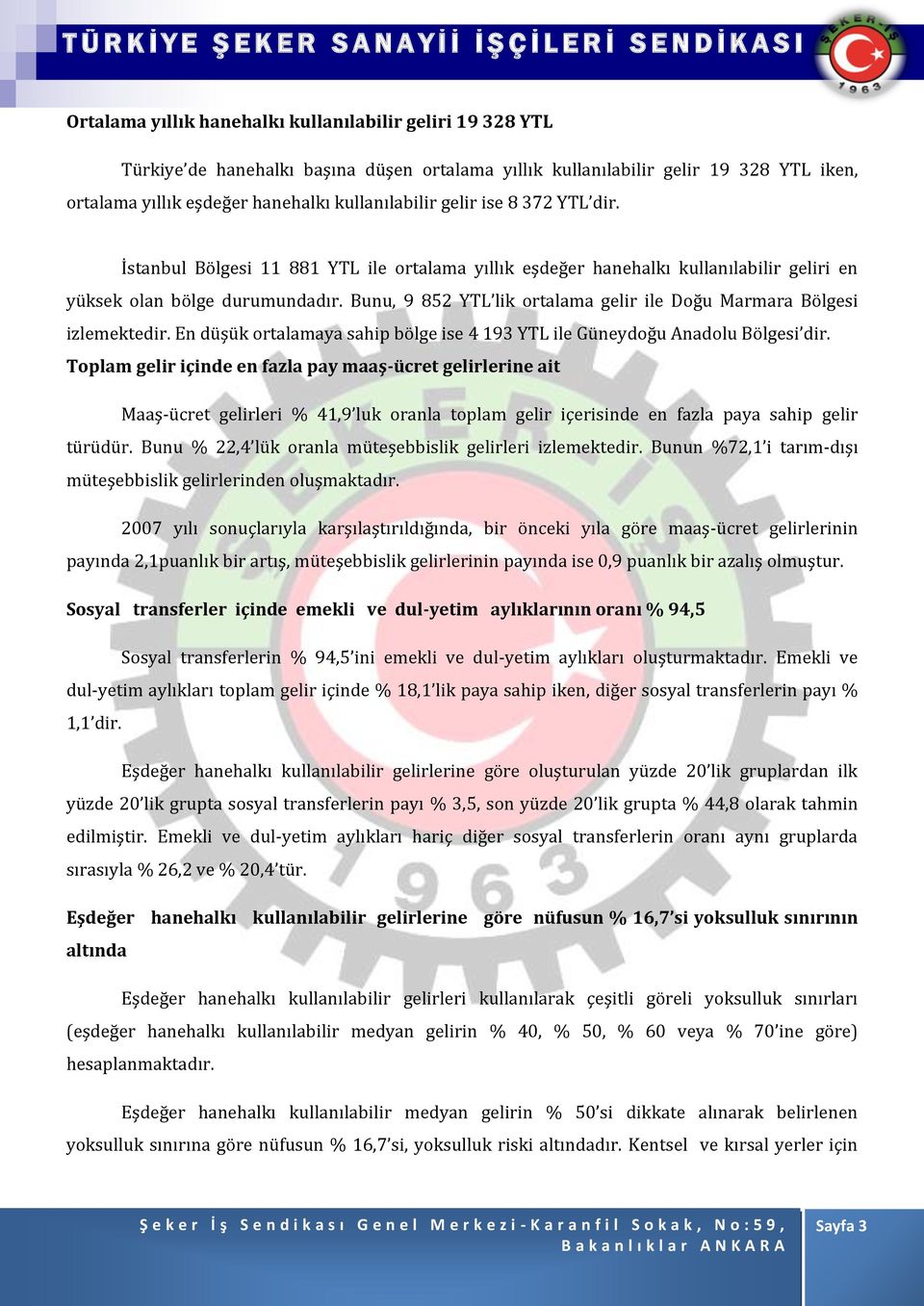 Bunu, 9 852 YTL lik ortalama gelir ile Doğu Marmara Bölgesi izlemektedir. En düşük ortalamaya sahip bölge ise 4 193 YTL ile Güneydoğu Anadolu Bölgesi dir.