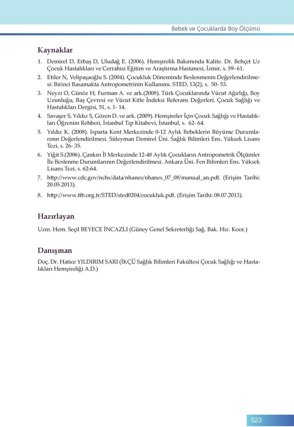 (2008). Türk Çocuklarında Vücut Ağırlığı, Boy Uzunluğu, Baş Çevresi ve Vücut Kitle İndeksi Referans Değerleri. Çocuk Sağlığı ve Hastalıkları Dergisi, 51, s. 1-14. 4. Savaşer S, Yıldız S, Gözen D.