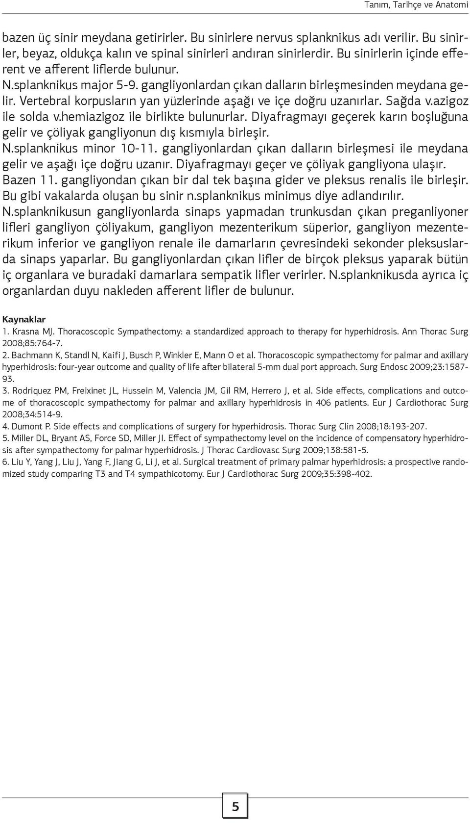 Vertebral korpusların yan yüzlerinde aşağı ve içe doğru uzanırlar. Sağda v.azigoz ile solda v.hemiazigoz ile birlikte bulunurlar.