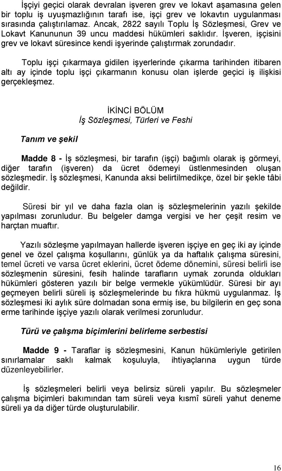 Toplu işçi çıkarmaya gidilen işyerlerinde çıkarma tarihinden itibaren altı ay içinde toplu işçi çıkarmanın konusu olan işlerde geçici iş ilişkisi gerçekleşmez.