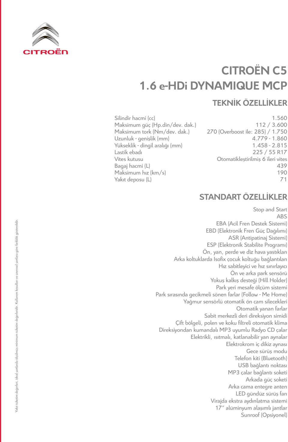 815 Lastik ebadı 225 / 55 R17 Vites kutusu Otomatikleştirilmiş 6 ileri vites Bagaj hacmi (L) 439 Maksimum hız (km/s) 190 Yakıt deposu (L) 71 Yakıt tüketim değerleri, ideal şartlarda ölçülmüş minimum
