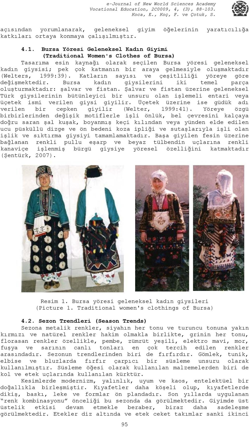 oluşmaktadır (Welters, 1999:39). Katların sayısı ve çeşitliliği yöreye göre değişmektedir. Bursa kadın giysilerini iki temel parça oluşturmaktadır: şalvar ve fistan.