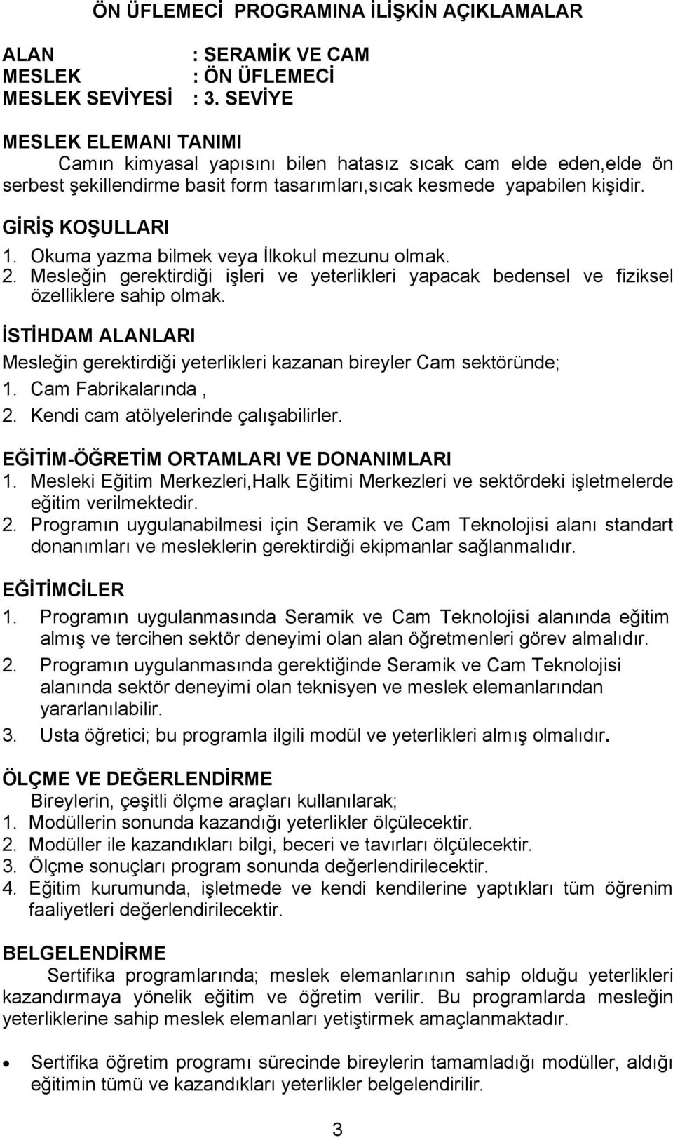 Okuma yazma bilmek veya İlkokul mezunu olmak. 2. Mesleğin gerektirdiği işleri ve yeterlikleri yapacak bedensel ve fiziksel özelliklere sahip olmak.