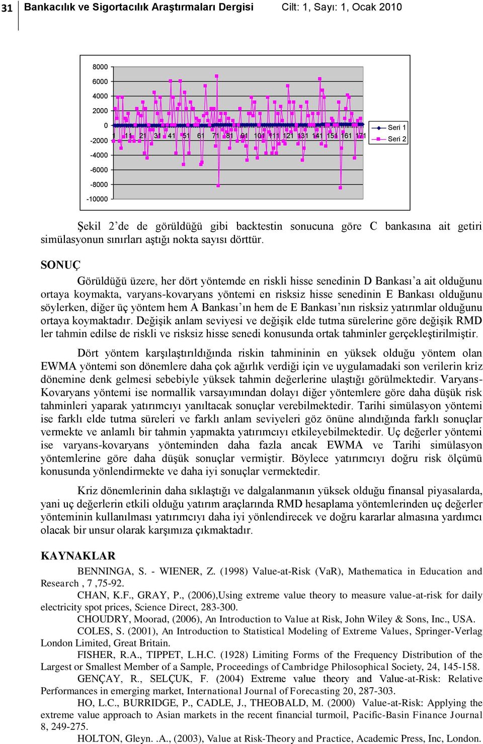 SONUÇ Görüldüğü üzere, her dört yöntemde en riskli hisse senedinin D Bankası a ait olduğunu ortaya koymakta, varyans-kovaryans yöntemi en risksiz hisse senedinin E Bankası olduğunu söylerken, diğer